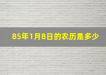 85年1月8日的农历是多少