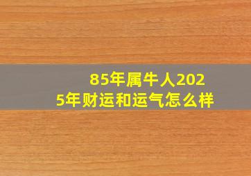 85年属牛人2025年财运和运气怎么样