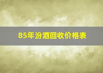 85年汾酒回收价格表