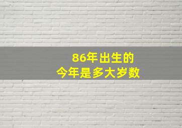 86年出生的今年是多大岁数