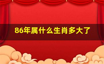 86年属什么生肖多大了