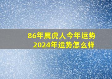 86年属虎人今年运势2024年运势怎么样