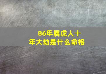 86年属虎人十年大劫是什么命格