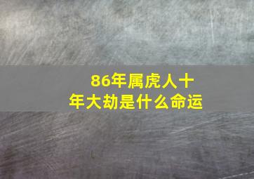 86年属虎人十年大劫是什么命运