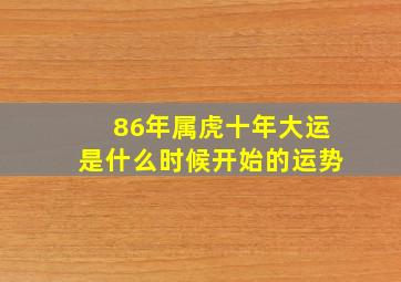 86年属虎十年大运是什么时候开始的运势