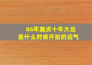 86年属虎十年大运是什么时候开始的运气