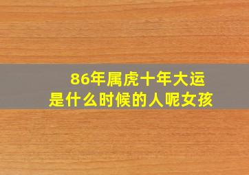 86年属虎十年大运是什么时候的人呢女孩