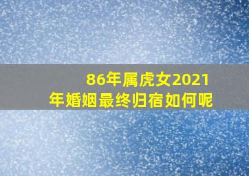 86年属虎女2021年婚姻最终归宿如何呢