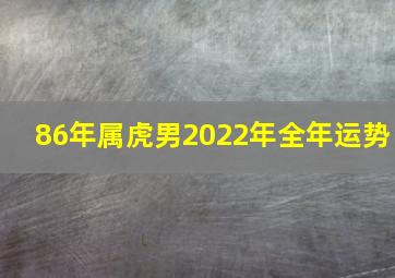 86年属虎男2022年全年运势