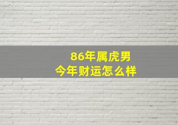 86年属虎男今年财运怎么样