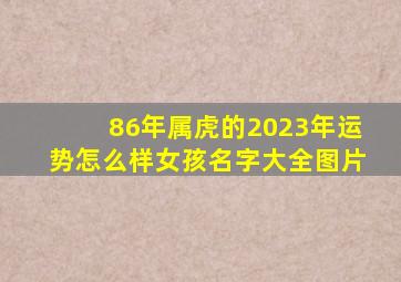 86年属虎的2023年运势怎么样女孩名字大全图片