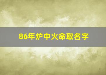 86年炉中火命取名字