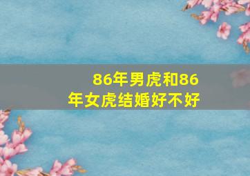 86年男虎和86年女虎结婚好不好