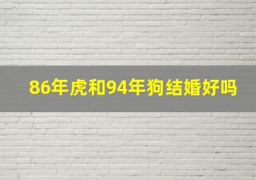 86年虎和94年狗结婚好吗