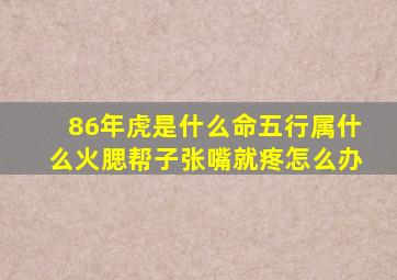 86年虎是什么命五行属什么火腮帮子张嘴就疼怎么办