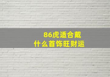 86虎适合戴什么首饰旺财运