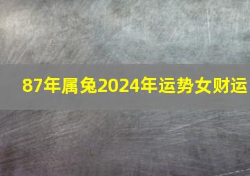 87年属兔2024年运势女财运