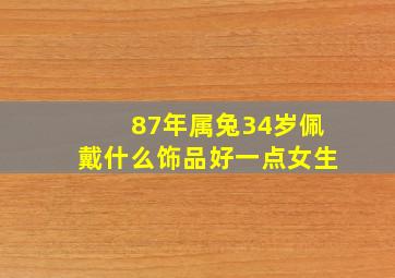 87年属兔34岁佩戴什么饰品好一点女生