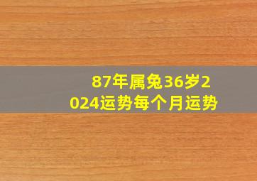 87年属兔36岁2024运势每个月运势