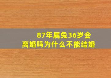 87年属兔36岁会离婚吗为什么不能结婚