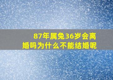 87年属兔36岁会离婚吗为什么不能结婚呢