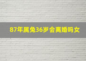 87年属兔36岁会离婚吗女