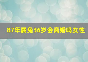 87年属兔36岁会离婚吗女性