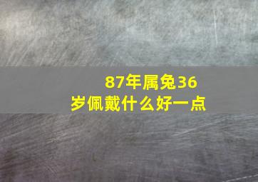 87年属兔36岁佩戴什么好一点