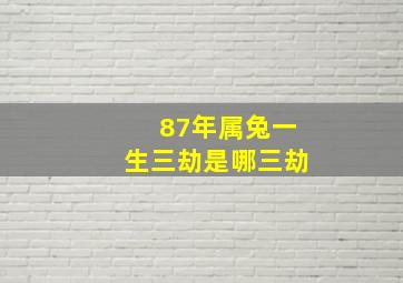 87年属兔一生三劫是哪三劫