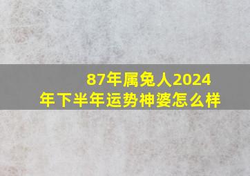 87年属兔人2024年下半年运势神婆怎么样