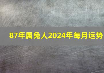 87年属兔人2024年每月运势