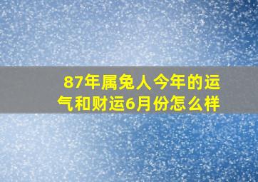 87年属兔人今年的运气和财运6月份怎么样