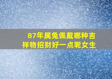 87年属兔佩戴哪种吉祥物招财好一点呢女生