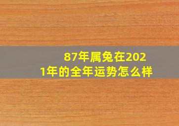 87年属兔在2021年的全年运势怎么样