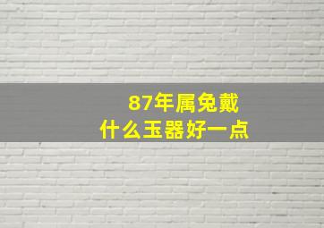 87年属兔戴什么玉器好一点