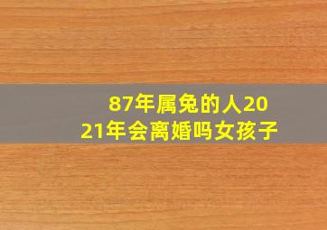 87年属兔的人2021年会离婚吗女孩子