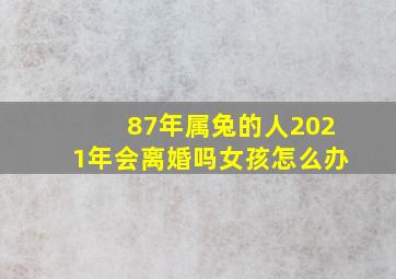 87年属兔的人2021年会离婚吗女孩怎么办