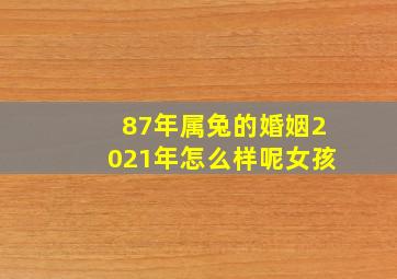 87年属兔的婚姻2021年怎么样呢女孩