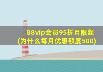 88vip会员95折月限额(为什么每月优惠额度500)