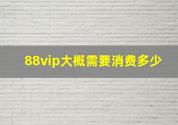 88vip大概需要消费多少