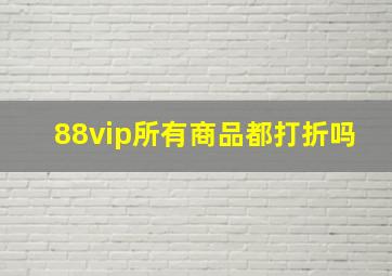 88vip所有商品都打折吗