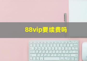 88vip要续费吗