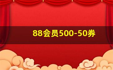 88会员500-50券