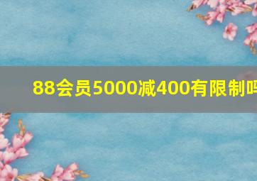 88会员5000减400有限制吗