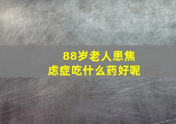 88岁老人患焦虑症吃什么药好呢