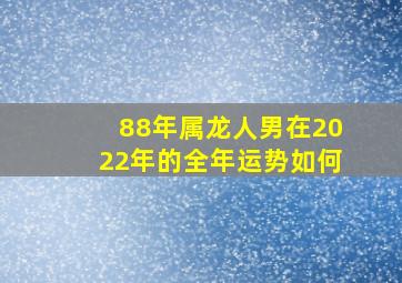 88年属龙人男在2022年的全年运势如何