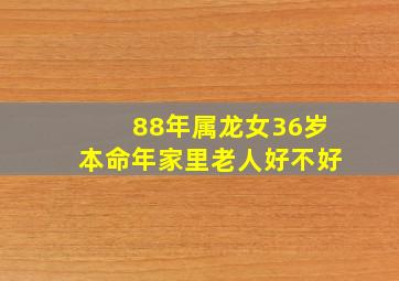 88年属龙女36岁本命年家里老人好不好