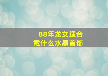 88年龙女适合戴什么水晶首饰