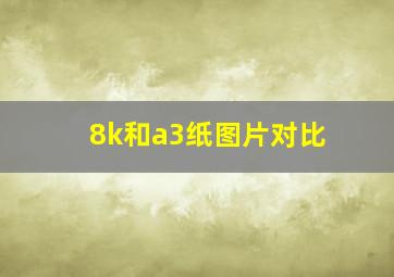 8k和a3纸图片对比