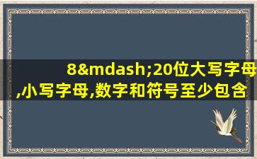 8—20位大写字母,小写字母,数字和符号至少包含3种